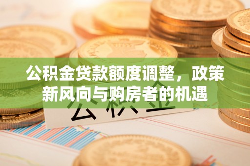 通榆公积金贷款额度调整，政策新风向与购房者的机遇