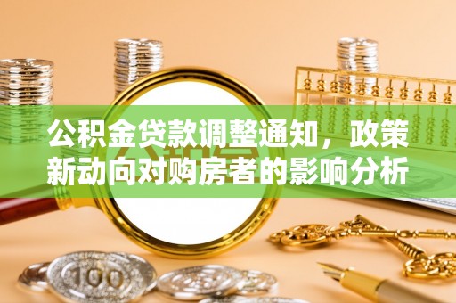 通榆公积金贷款调整通知，政策新动向对购房者的影响分析