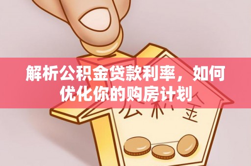 通榆解析公积金贷款利率，如何优化你的购房计划