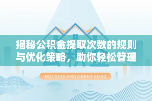 通榆揭秘公积金提取次数的规则与优化策略，助你轻松管理财务