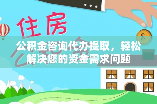 通榆公积金咨询代办提取，轻松解决您的资金需求问题