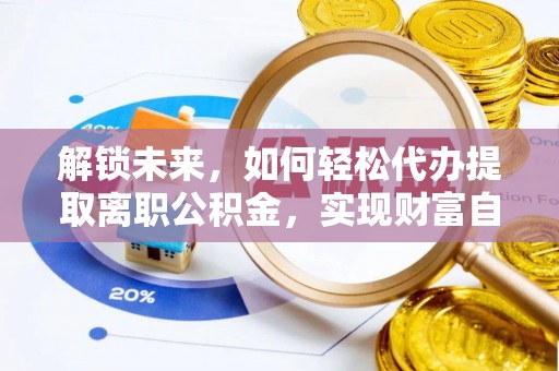通榆解锁未来，如何轻松代办提取离职公积金，实现财富自由的第一步