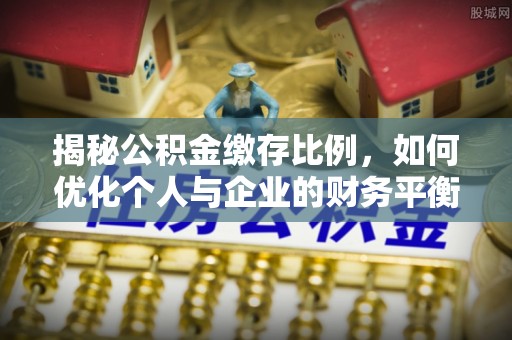 通榆揭秘公积金缴存比例，如何优化个人与企业的财务平衡