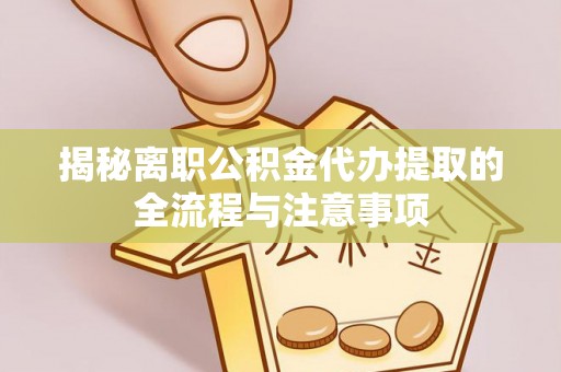 通榆揭秘离职公积金代办提取的全流程与注意事项