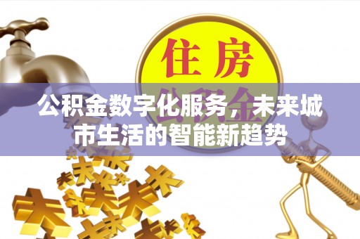 通榆公积金数字化服务，未来城市生活的智能新趋势
