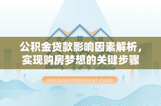 通榆公积金贷款影响因素解析，实现购房梦想的关键步骤