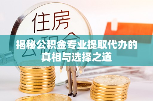 通榆揭秘公积金专业提取代办的真相与选择之道