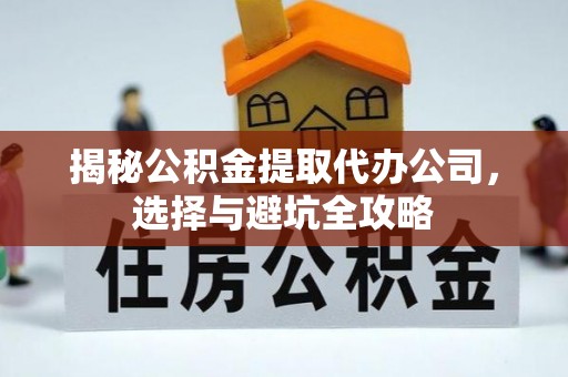通榆揭秘公积金提取代办公司，选择与避坑全攻略