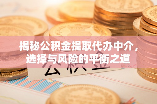 通榆揭秘公积金提取代办中介，选择与风险的平衡之道