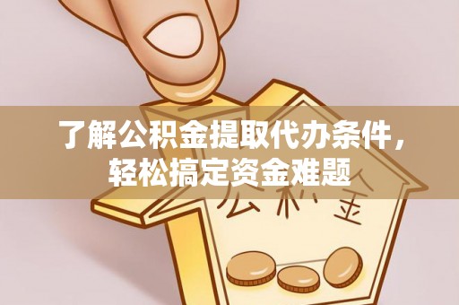 通榆了解公积金提取代办条件，轻松搞定资金难题