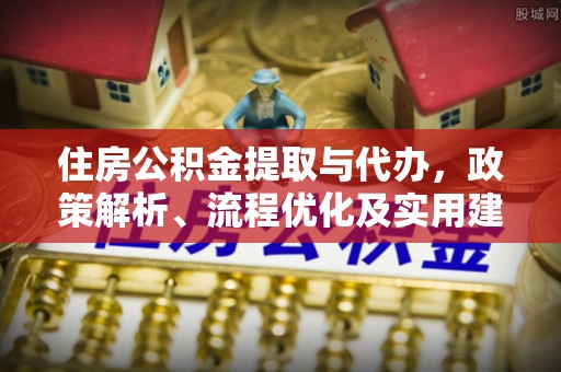 通榆住房公积金提取与代办，政策解析、流程优化及实用建议