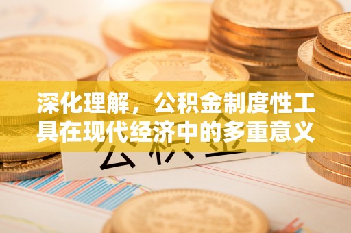 通榆深化理解，公积金制度性工具在现代经济中的多重意义