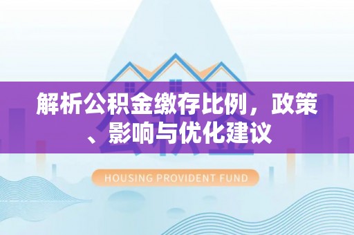 通榆解析公积金缴存比例，政策、影响与优化建议
