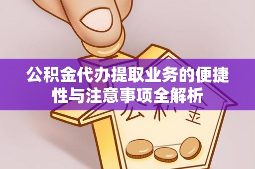 通榆公积金代办提取业务的便捷性与注意事项全解析