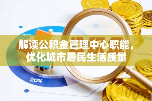 通榆解读公积金管理中心职能，优化城市居民生活质量