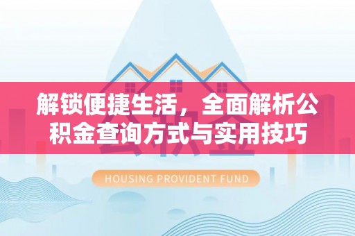 通榆解锁便捷生活，全面解析公积金查询方式与实用技巧