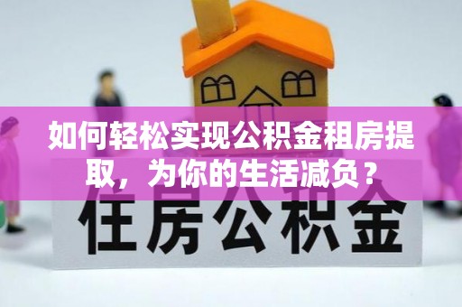 通榆如何轻松实现公积金租房提取，为你的生活减负？