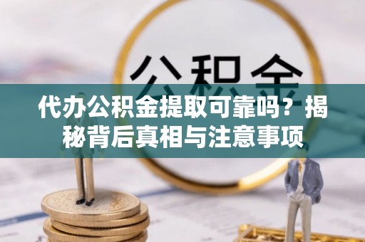 通榆代办公积金提取可靠吗？揭秘背后真相与注意事项