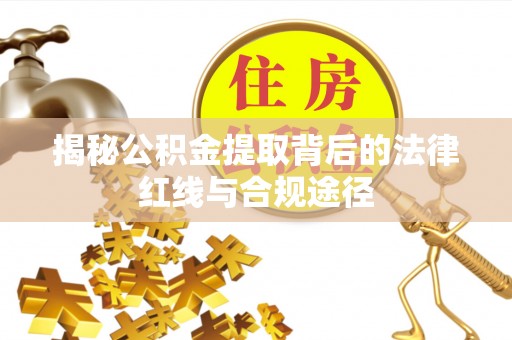 通榆揭秘公积金提取背后的法律红线与合规途径