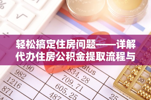 通榆轻松搞定住房问题——详解代办住房公积金提取流程与技巧