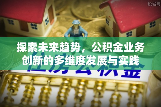 通榆探索未来趋势，公积金业务创新的多维度发展与实践