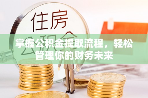 通榆掌握公积金提取流程，轻松管理你的财务未来