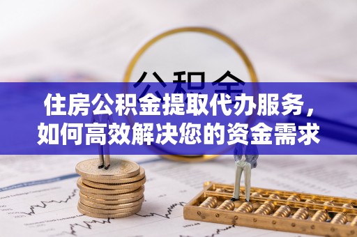 通榆住房公积金提取代办服务，如何高效解决您的资金需求