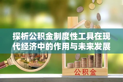 通榆探析公积金制度性工具在现代经济中的作用与未来发展趋势