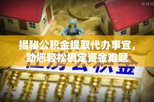 通榆揭秘公积金提取代办事宜，助您轻松搞定资金难题
