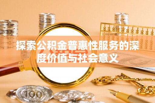 通榆探索公积金普惠性服务的深度价值与社会意义
