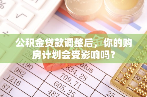 通榆公积金贷款调整后，你的购房计划会受影响吗？
