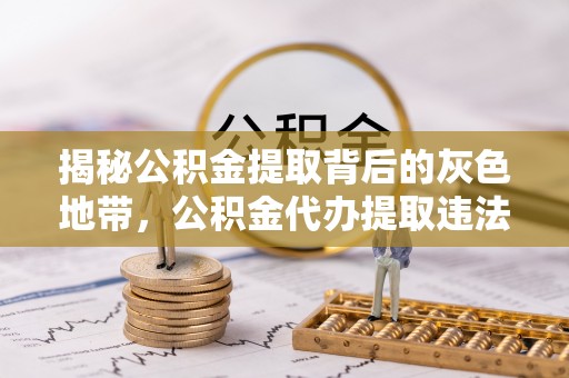 通榆揭秘公积金提取背后的灰色地带，公积金代办提取违法不？