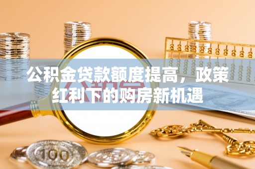 通榆公积金贷款额度提高，政策红利下的购房新机遇