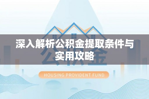 通榆深入解析公积金提取条件与实用攻略