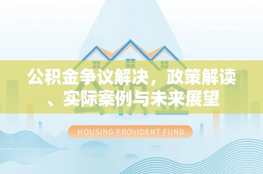 通榆公积金争议解决，政策解读、实际案例与未来展望