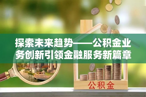 通榆探索未来趋势——公积金业务创新引领金融服务新篇章