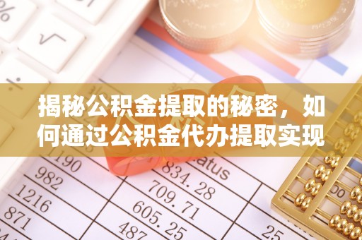 通榆揭秘公积金提取的秘密，如何通过公积金代办提取实现财务自由
