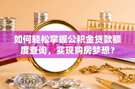 通榆如何轻松掌握公积金贷款额度查询，实现购房梦想？