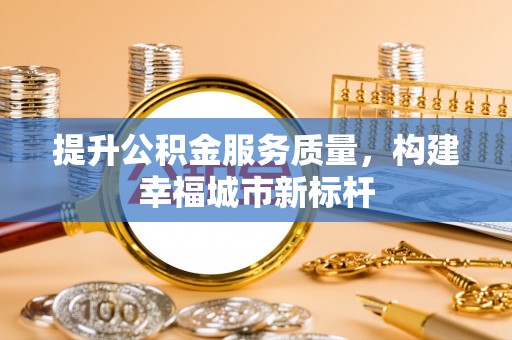 通榆提升公积金服务质量，构建幸福城市新标杆