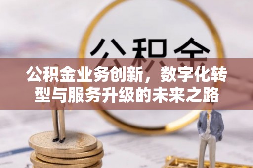 通榆公积金业务创新，数字化转型与服务升级的未来之路