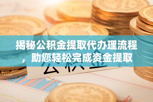 通榆揭秘公积金提取代办理流程，助您轻松完成资金提取