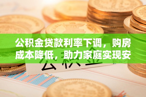 通榆公积金贷款利率下调，购房成本降低，助力家庭实现安居梦