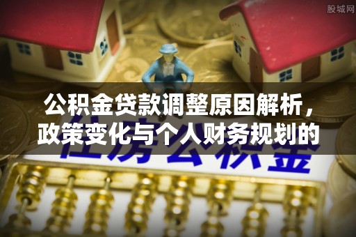 通榆公积金贷款调整原因解析，政策变化与个人财务规划的影响