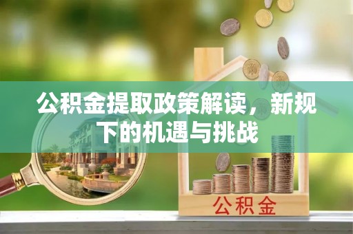 通榆公积金提取政策解读，新规下的机遇与挑战