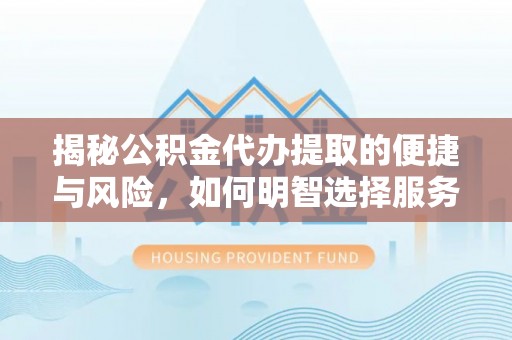 通榆揭秘公积金代办提取的便捷与风险，如何明智选择服务？