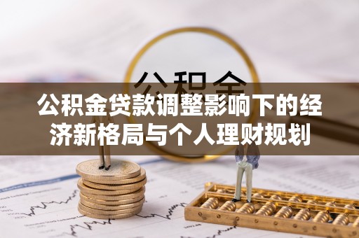 通榆公积金贷款调整影响下的经济新格局与个人理财规划