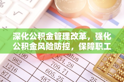 通榆深化公积金管理改革，强化公积金风险防控，保障职工权益