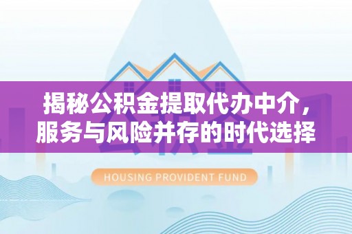 通榆揭秘公积金提取代办中介，服务与风险并存的时代选择