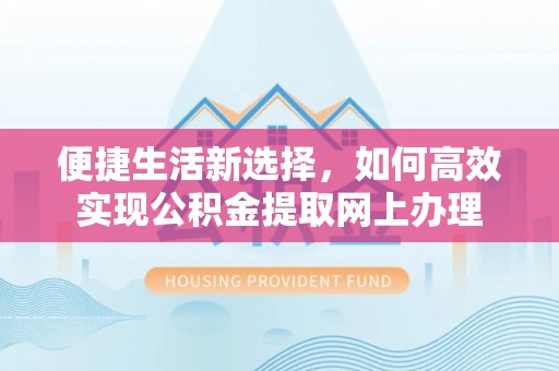 通榆便捷生活新选择，如何高效实现公积金提取网上办理