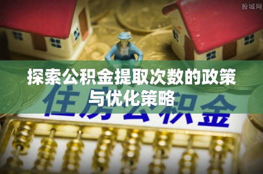 通榆探索公积金提取次数的政策与优化策略